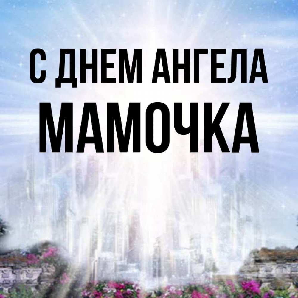 Открытка на каждый день с именем, Мамочка С днем ангела небесный свет Прикольная открытка с пожеланием онлайн скачать бесплатно 