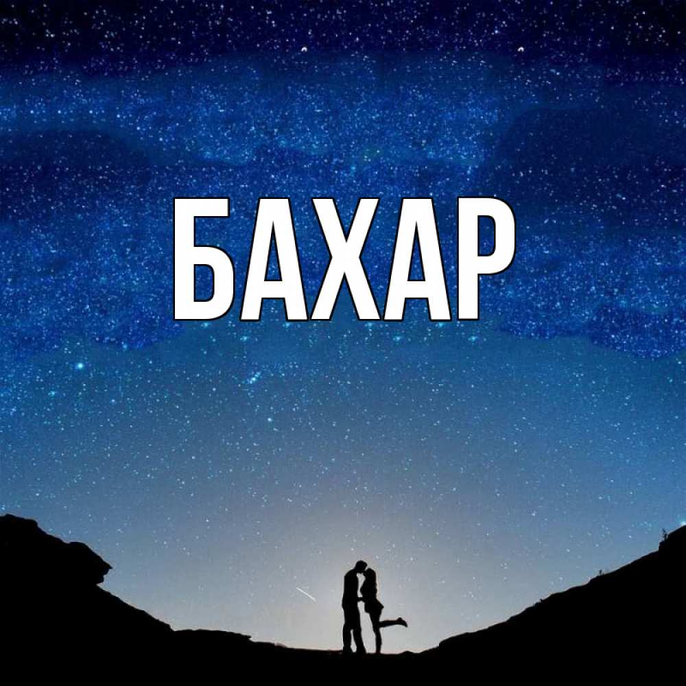 Открытка на каждый день с именем, Бахар Главная звездное небо и люди Прикольная открытка с пожеланием онлайн скачать бесплатно 