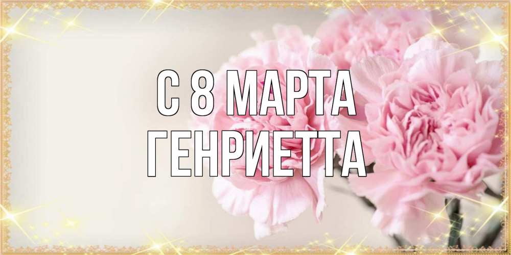 Открытка на каждый день с именем, Генриетта С 8 марта открытка с розовыми цветами в рамочке с подписью на 8 марта Прикольная открытка с пожеланием онлайн скачать бесплатно 