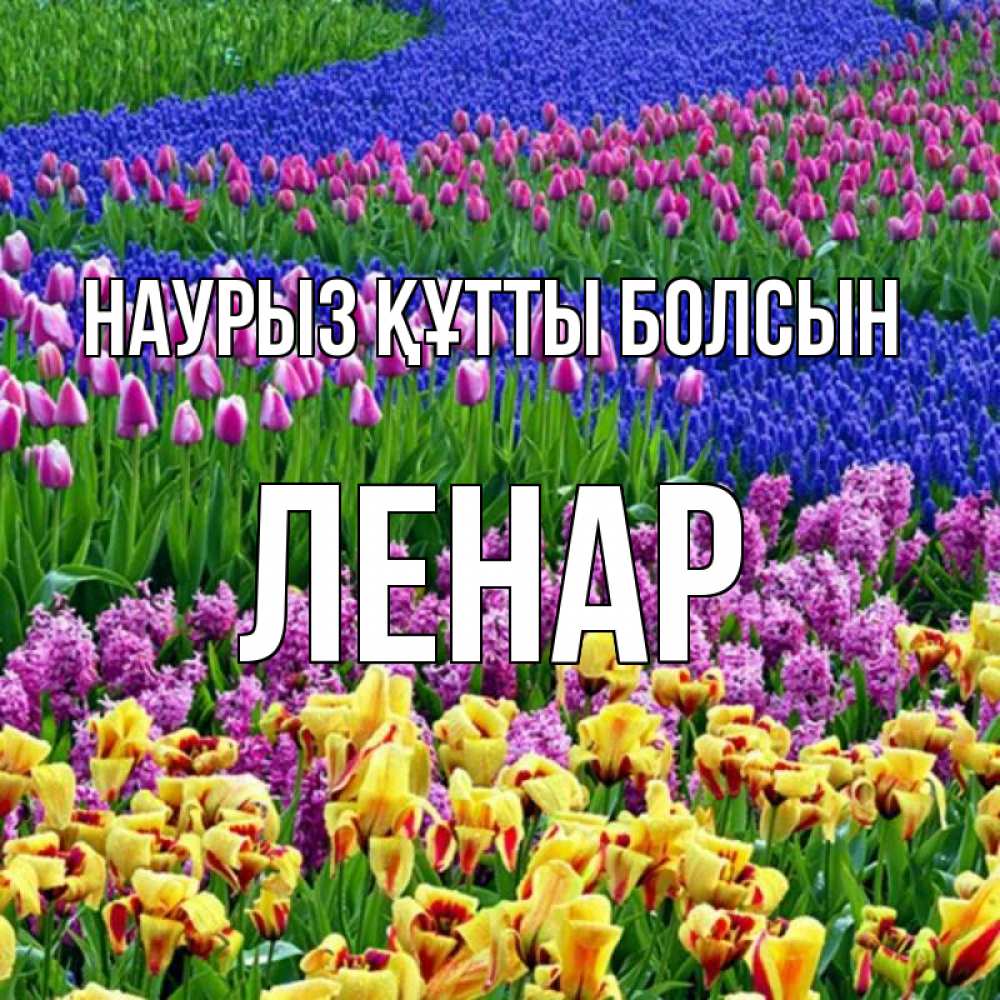 Открытка на каждый день с именем, Ленар Наурыз құтты болсын цветы Прикольная открытка с пожеланием онлайн скачать бесплатно 