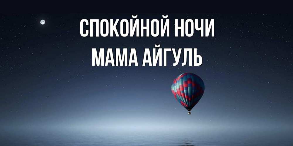 Открытка на каждый день с именем, Мама-Айгуль Спокойной ночи ночная открытка Прикольная открытка с пожеланием онлайн скачать бесплатно 