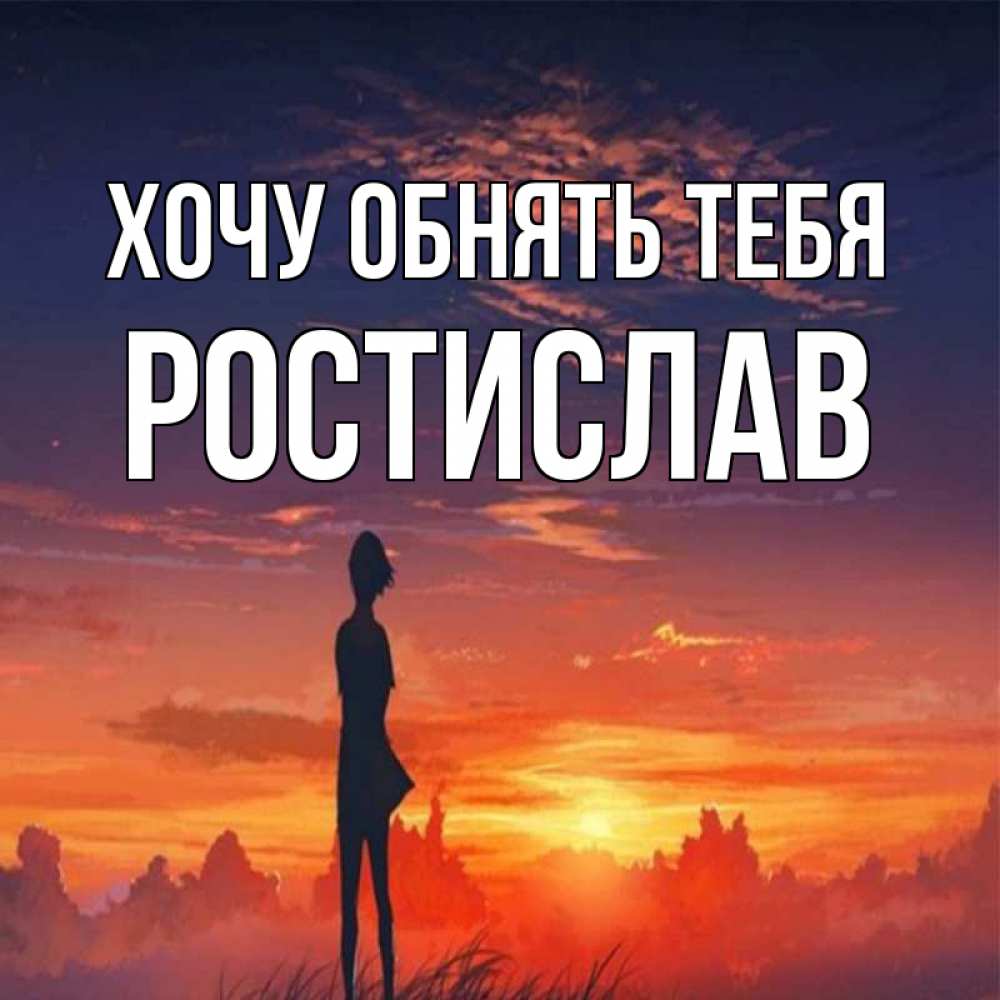 Открытка на каждый день с именем, Ростислав Хочу обнять тебя стройная девушка Прикольная открытка с пожеланием онлайн скачать бесплатно 