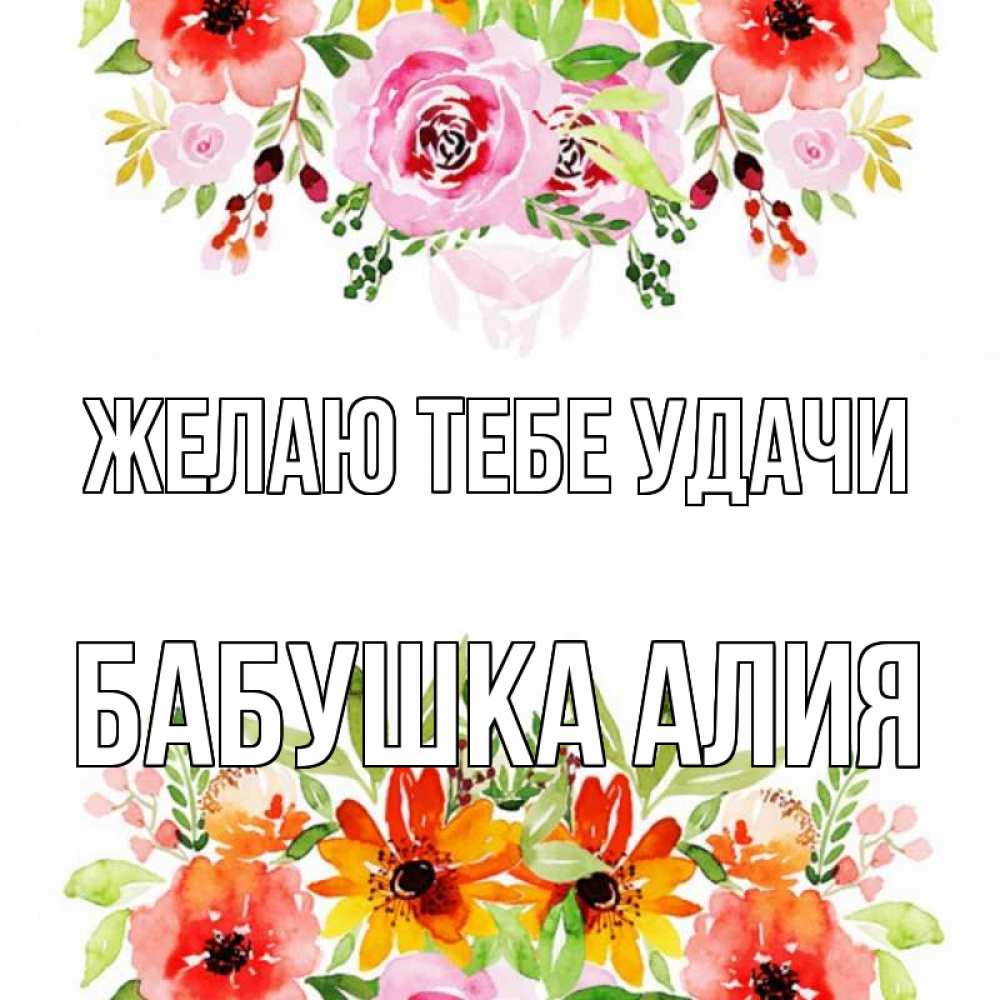 Открытка на каждый день с именем, Бабушка-Алия Желаю тебе удачи открытка с цветами акварелью Прикольная открытка с пожеланием онлайн скачать бесплатно 