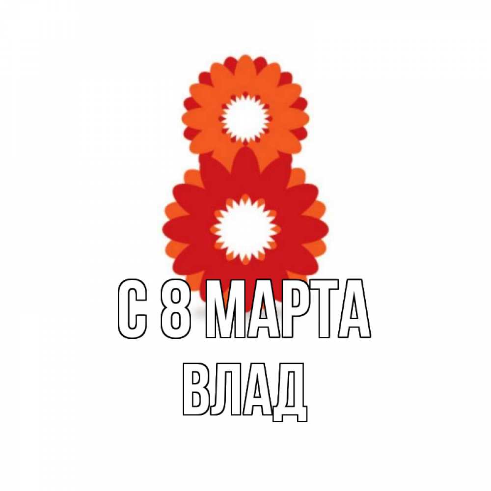 Открытка на каждый день с именем, Влад С 8 МАРТА восьмерка из лепестков Прикольная открытка с пожеланием онлайн скачать бесплатно 