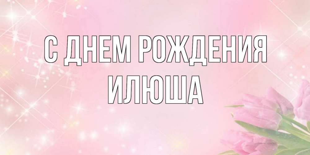 Открытка с именем, илюша, С днем рождения