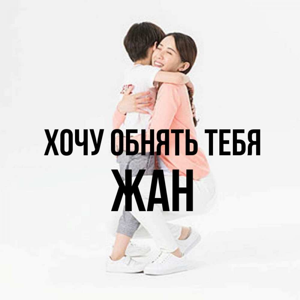 Открытка на каждый день с именем, Жан Хочу обнять тебя соскучилась по сыну Прикольная открытка с пожеланием онлайн скачать бесплатно 