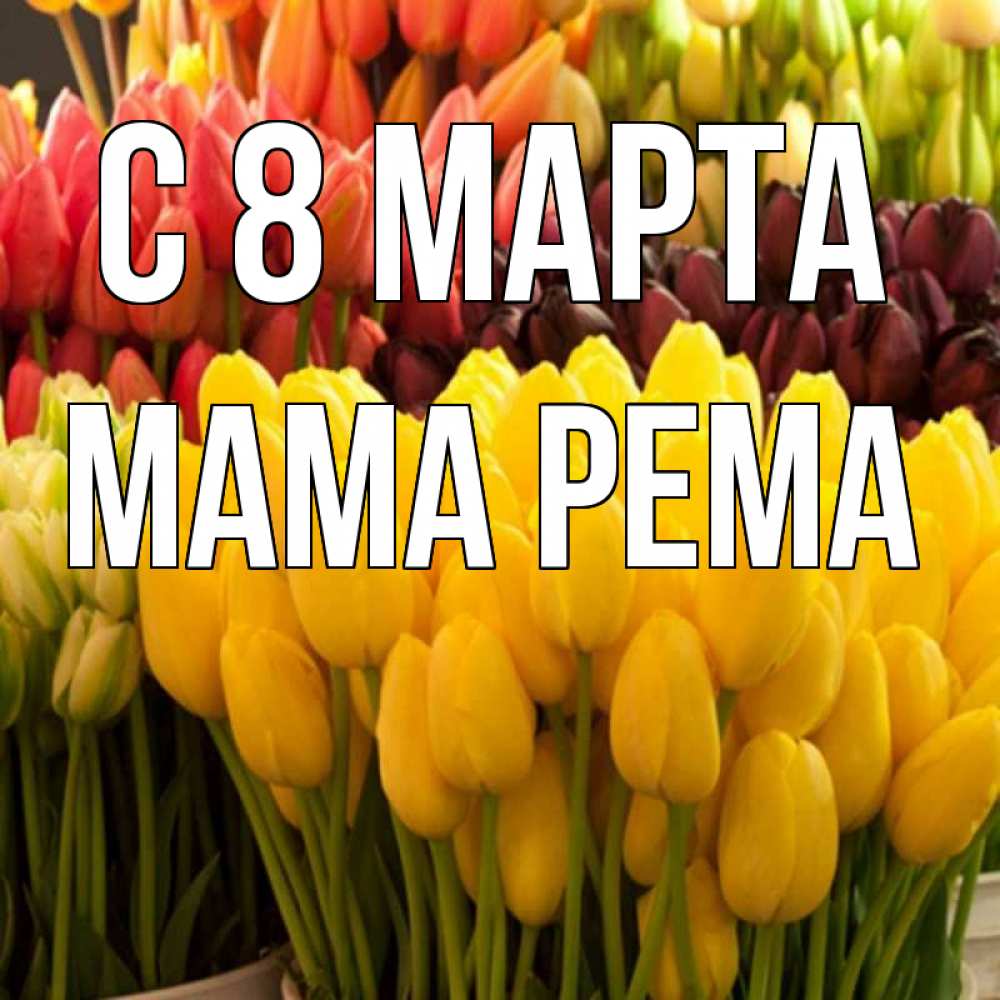 Открытка на каждый день с именем, Мама-Рема С 8 марта цветы Прикольная открытка с пожеланием онлайн скачать бесплатно 
