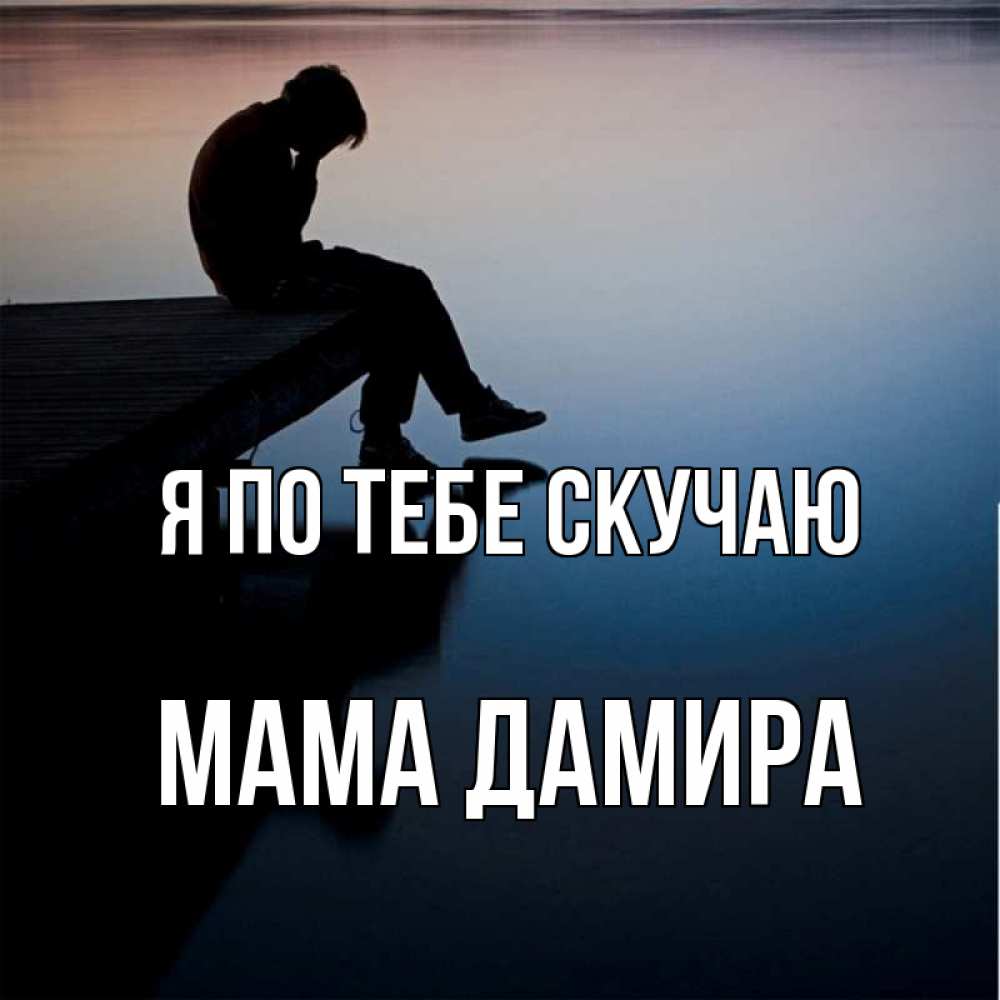 Открытка на каждый день с именем, Мама-Дамира Я по тебе скучаю печаль Прикольная открытка с пожеланием онлайн скачать бесплатно 