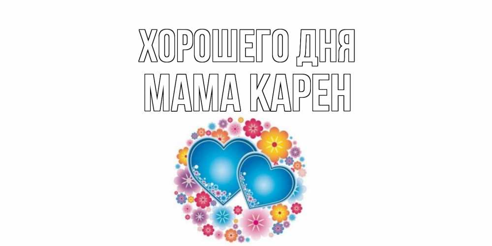 Открытка на каждый день с именем, Мама-Карен Хорошего дня пожелания отличного дня Прикольная открытка с пожеланием онлайн скачать бесплатно 
