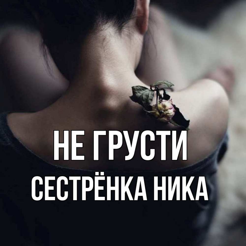 Открытка на каждый день с именем, Сестрёнка-Ника Не грусти девушка со спины Прикольная открытка с пожеланием онлайн скачать бесплатно 
