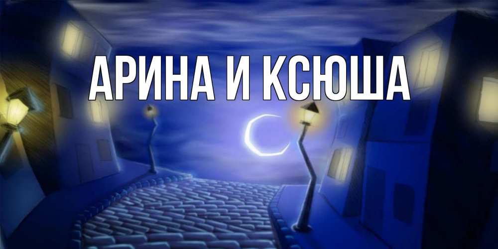 Открытка на каждый день с именем, Арина-и-Ксюша Главная сладких снов ночному городу Прикольная открытка с пожеланием онлайн скачать бесплатно 