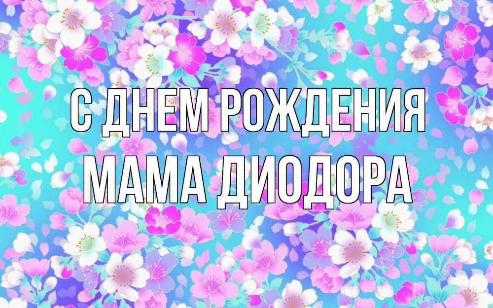 Открытка на каждый день с именем, Мама-Диодора С днем рождения открытка с заливкой Прикольная открытка с пожеланием онлайн скачать бесплатно 