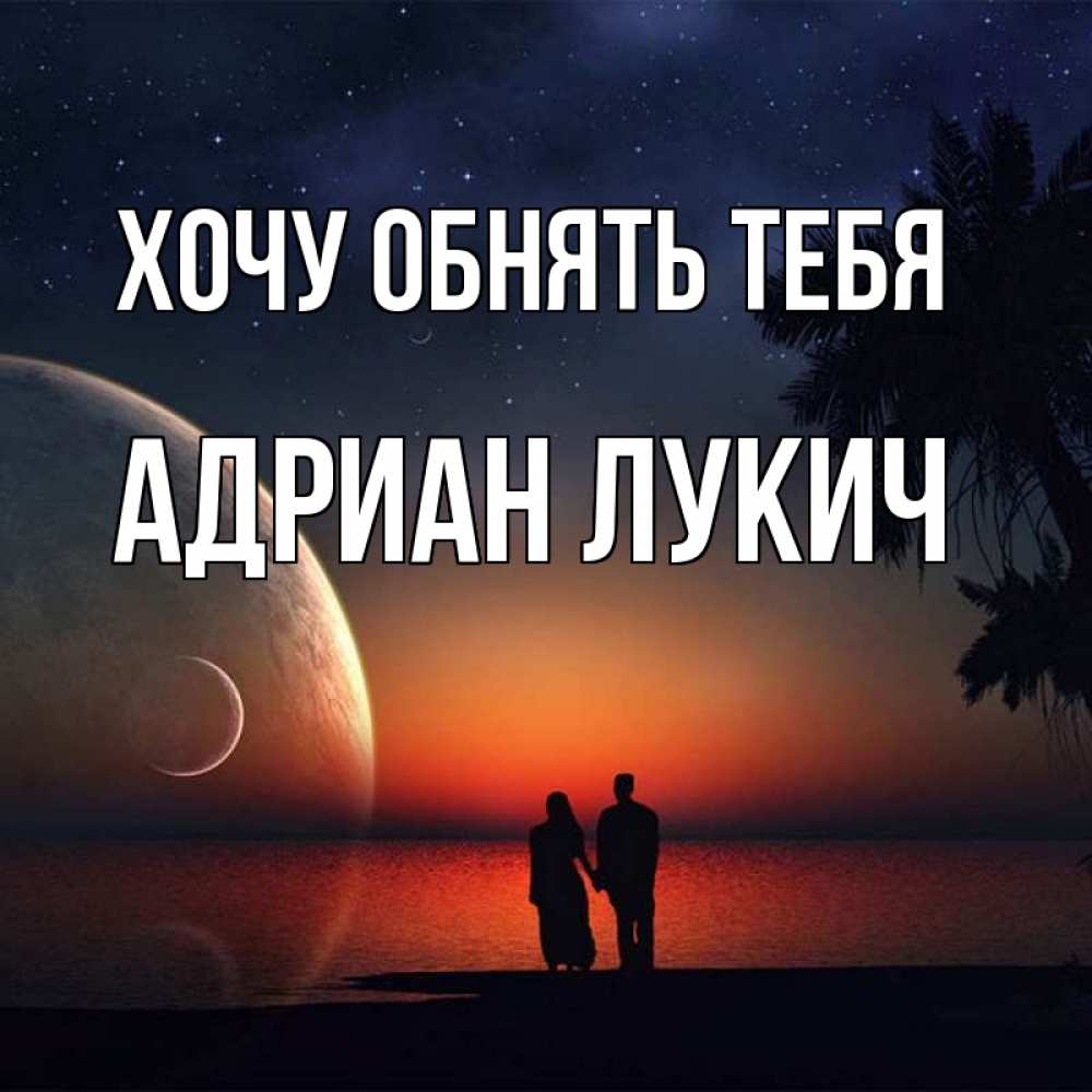 Открытка на каждый день с именем, Адриан-Лукич Хочу обнять тебя восход спутников Прикольная открытка с пожеланием онлайн скачать бесплатно 