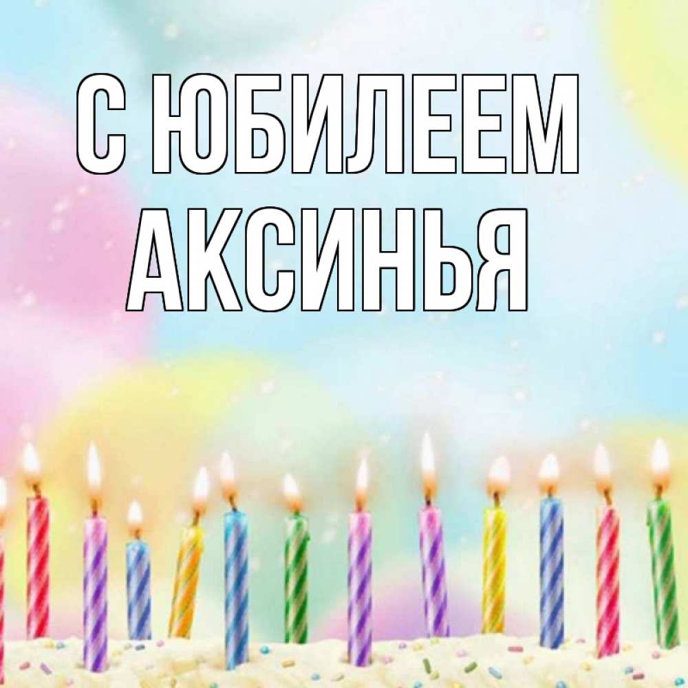 Открытка на каждый день с именем, Аксинья С юбилеем разноцветное Прикольная открытка с пожеланием онлайн скачать бесплатно 