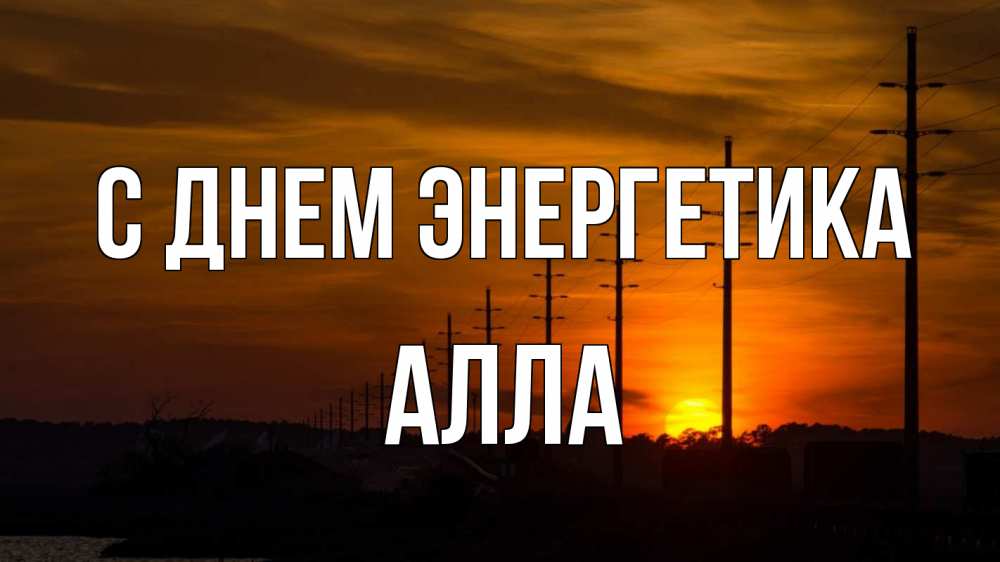 Открытка на каждый день с именем, Алла С днем энергетика столбы провода закат Прикольная открытка с пожеланием онлайн скачать бесплатно 