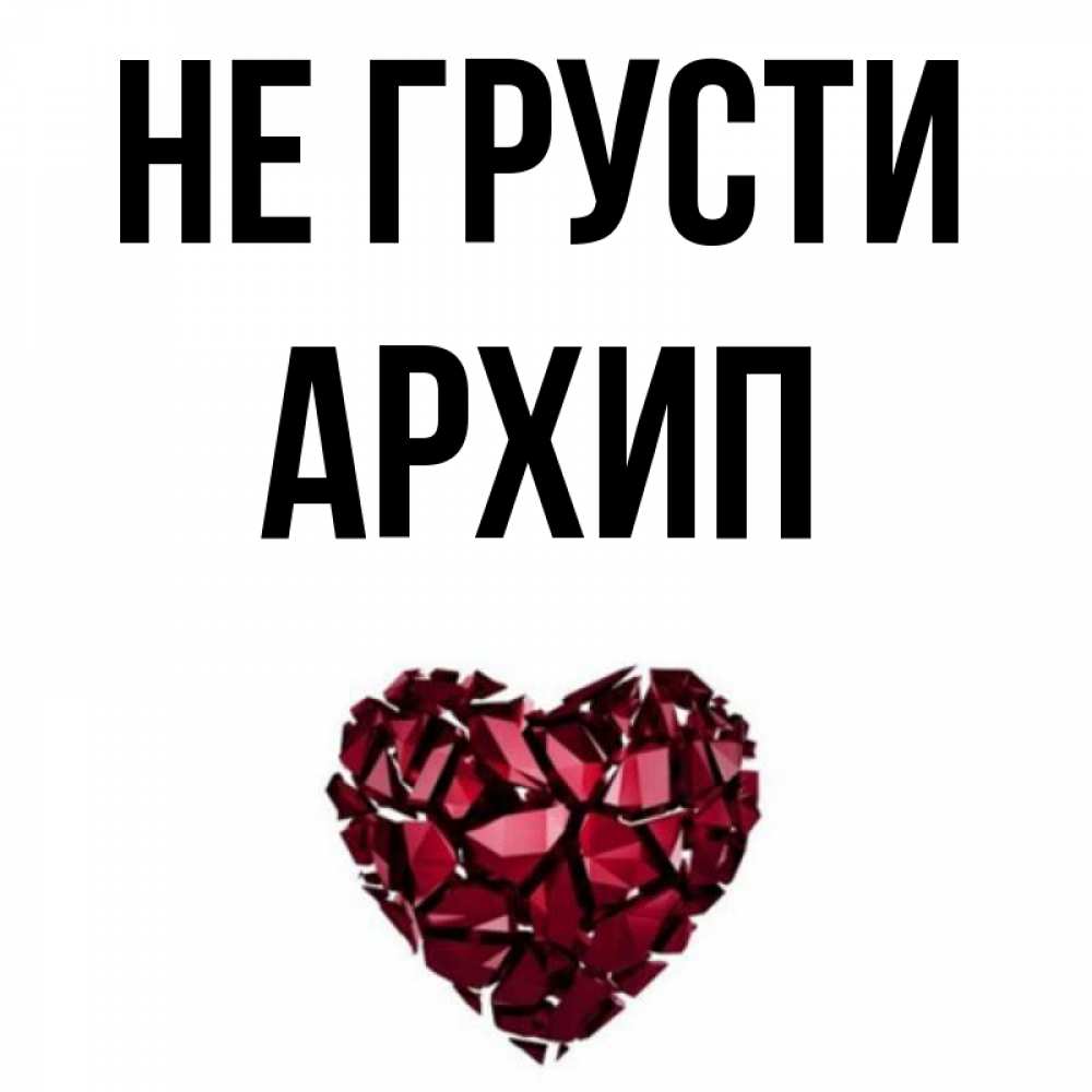 Открытка на каждый день с именем, Архип Не грусти рубиновое сердечко Прикольная открытка с пожеланием онлайн скачать бесплатно 