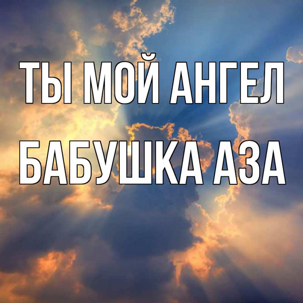 Открытка на каждый день с именем, Бабушка-Аза Ты мой ангел ангельский свет сквозь облака Прикольная открытка с пожеланием онлайн скачать бесплатно 