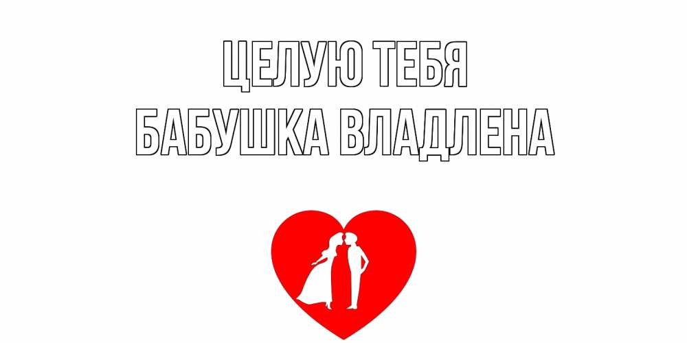 Открытка на каждый день с именем, Бабушка-Владлена Целую тебя сердце Прикольная открытка с пожеланием онлайн скачать бесплатно 