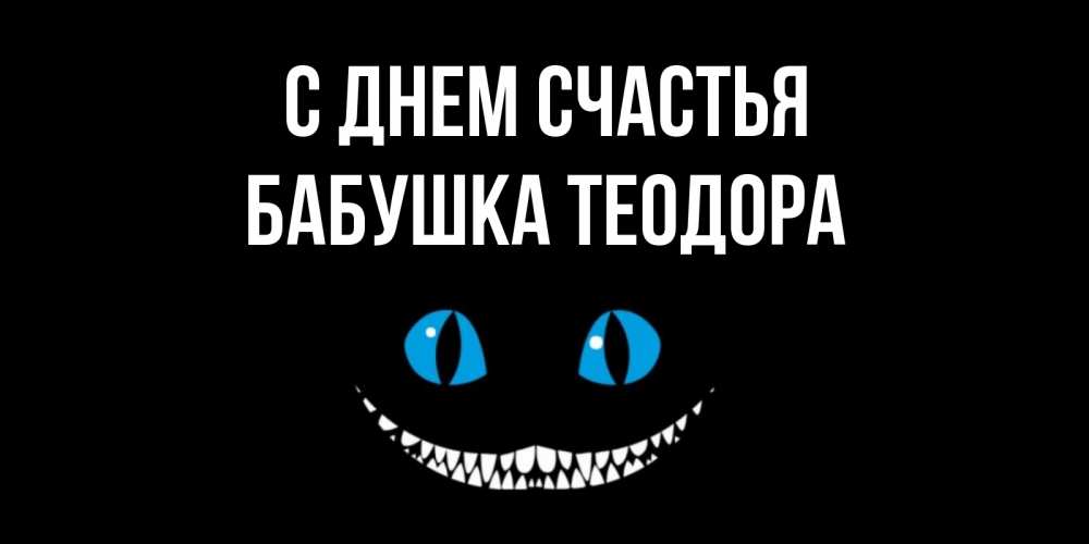 Открытка на каждый день с именем, Бабушка-Теодора С днем счастья кот улыбается Прикольная открытка с пожеланием онлайн скачать бесплатно 