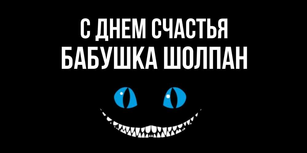 Открытка на каждый день с именем, Бабушка-Шолпан С днем счастья кот улыбается Прикольная открытка с пожеланием онлайн скачать бесплатно 