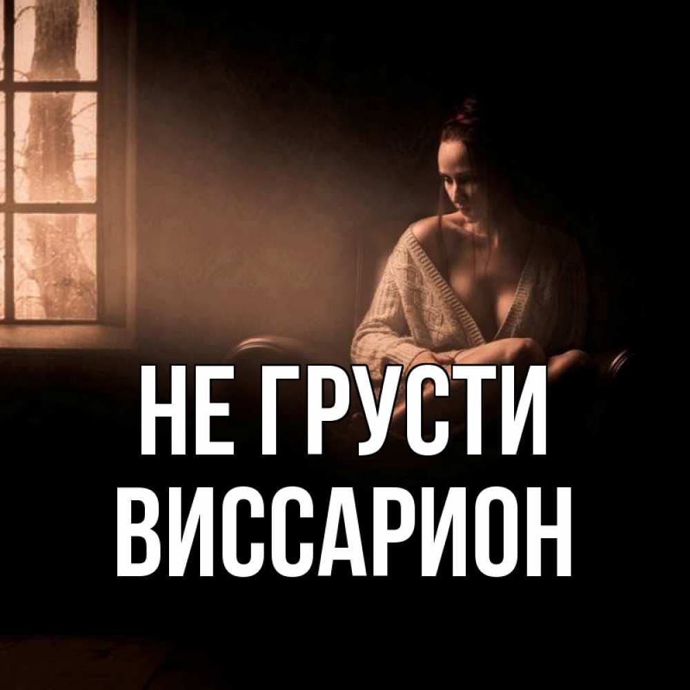 Открытка на каждый день с именем, Виссарион Не грусти сидя у окна Прикольная открытка с пожеланием онлайн скачать бесплатно 