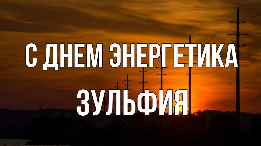 Открытка на каждый день с именем, Зульфия С днем энергетика столбы провода закат Прикольная открытка с пожеланием онлайн скачать бесплатно 