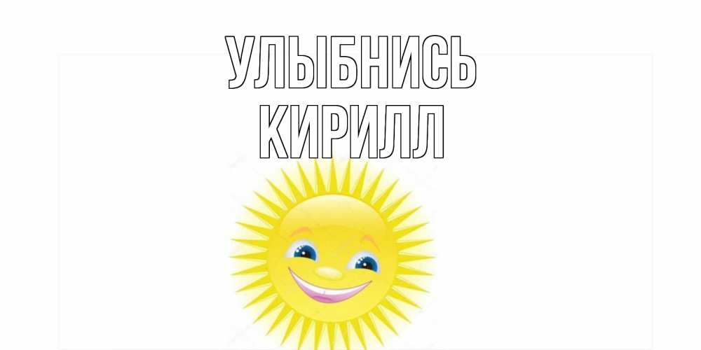 Открытка на каждый день с именем, Кирилл Улыбнись пожелания позитивные Прикольная открытка с пожеланием онлайн скачать бесплатно 