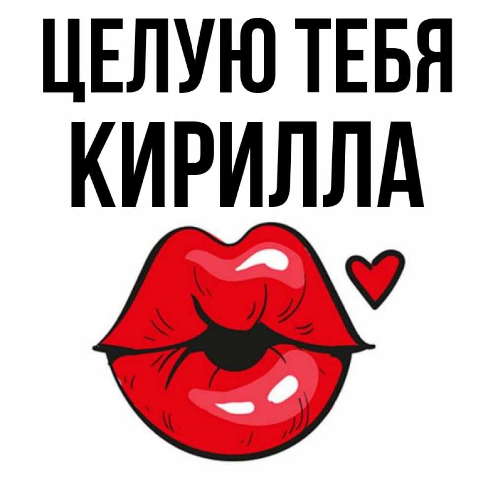 Открытка на каждый день с именем, Кирилла Целую тебя открытка с поцелуем любви для парня Прикольная открытка с пожеланием онлайн скачать бесплатно 