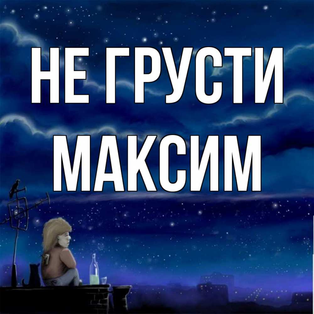 Открытка на каждый день с именем, Максим Не грусти город с крыши Прикольная открытка с пожеланием онлайн скачать бесплатно 