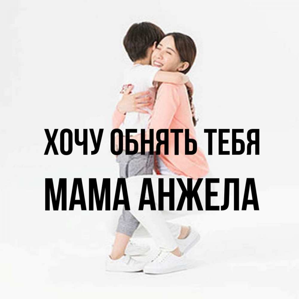 Открытка на каждый день с именем, Мама-Анжела Хочу обнять тебя соскучилась по сыну Прикольная открытка с пожеланием онлайн скачать бесплатно 