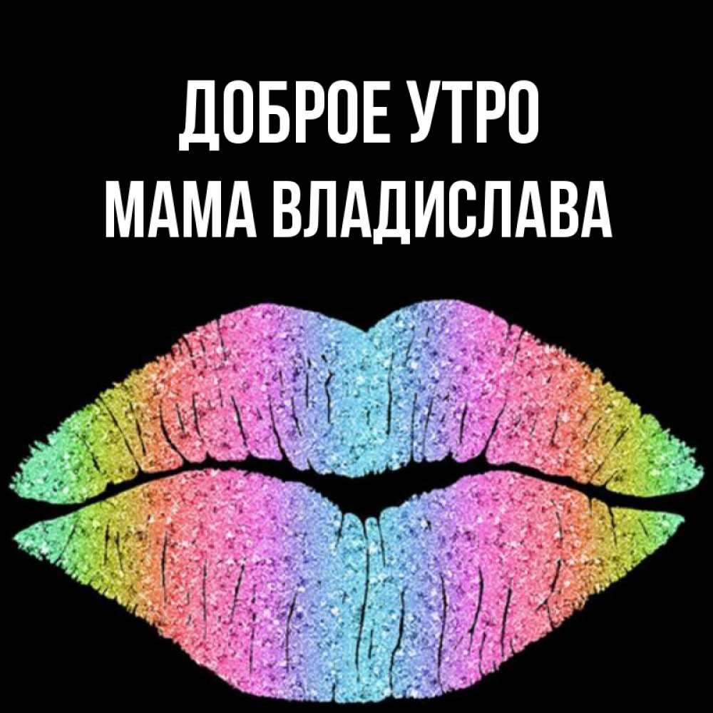 Открытка на каждый день с именем, Мама-Владислава Доброе утро радужные губы Прикольная открытка с пожеланием онлайн скачать бесплатно 