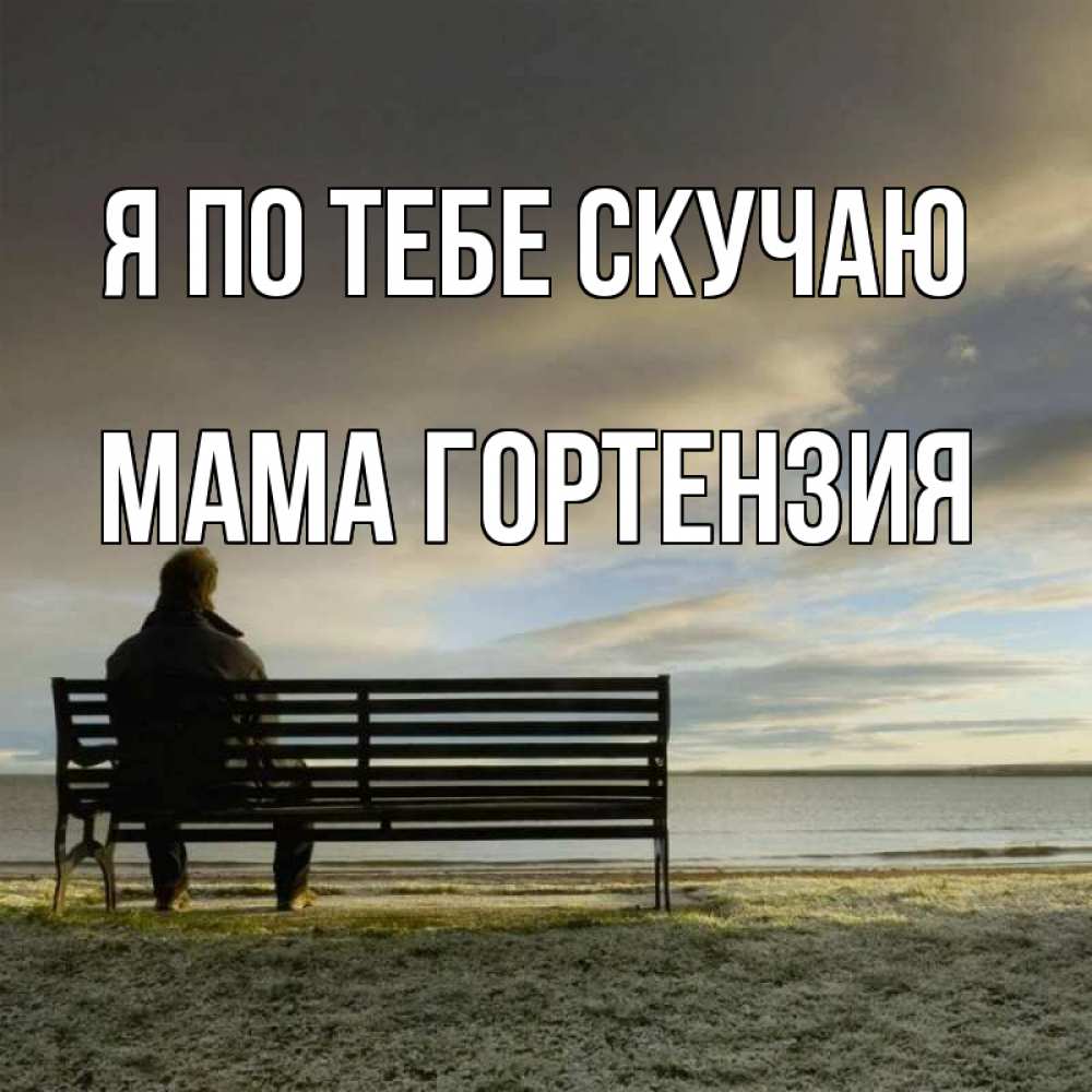 Открытка на каждый день с именем, Мама-Гортензия Я по тебе скучаю лавочка Прикольная открытка с пожеланием онлайн скачать бесплатно 