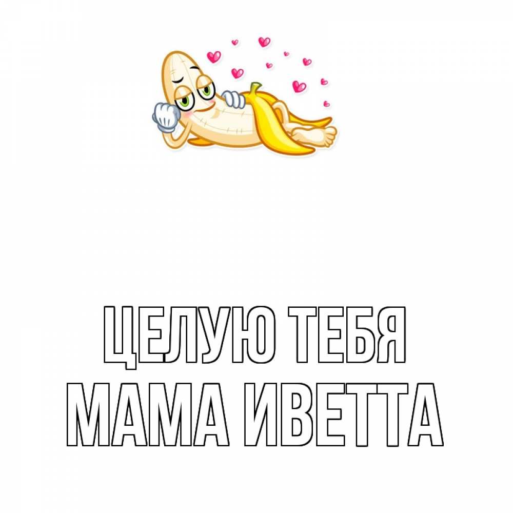 Открытка на каждый день с именем, Мама-Иветта Целую тебя поцелуй открытки бесплатно Прикольная открытка с пожеланием онлайн скачать бесплатно 