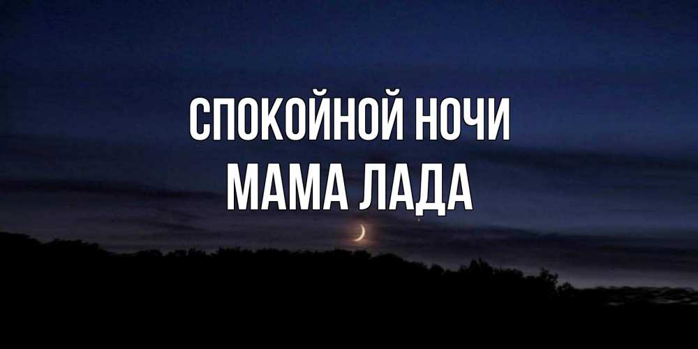 Открытка на каждый день с именем, Мама-Лада Спокойной ночи месяц Прикольная открытка с пожеланием онлайн скачать бесплатно 