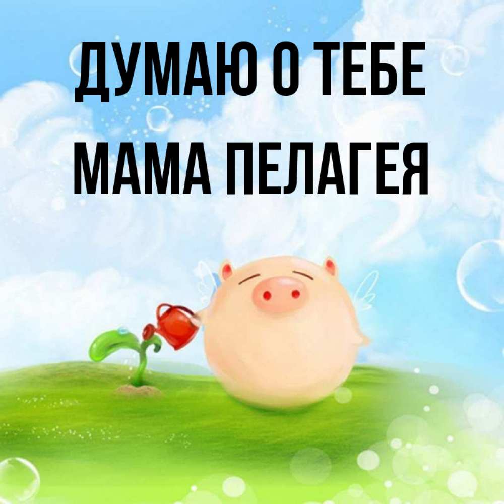 Открытка на каждый день с именем, Мама-Пелагея Думаю о тебе позитивная свинюшка Прикольная открытка с пожеланием онлайн скачать бесплатно 