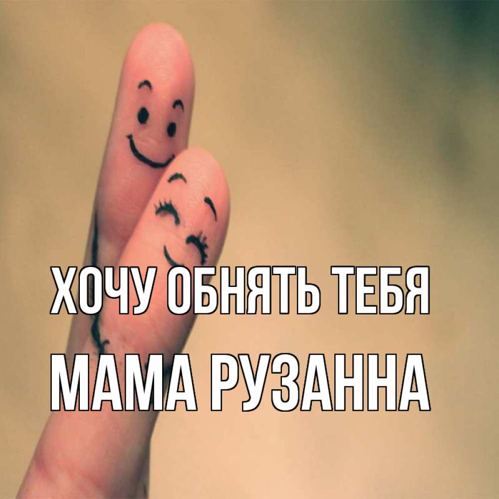 Открытка на каждый день с именем, Мама-Рузанна Хочу обнять тебя рисунок на пальцах Прикольная открытка с пожеланием онлайн скачать бесплатно 