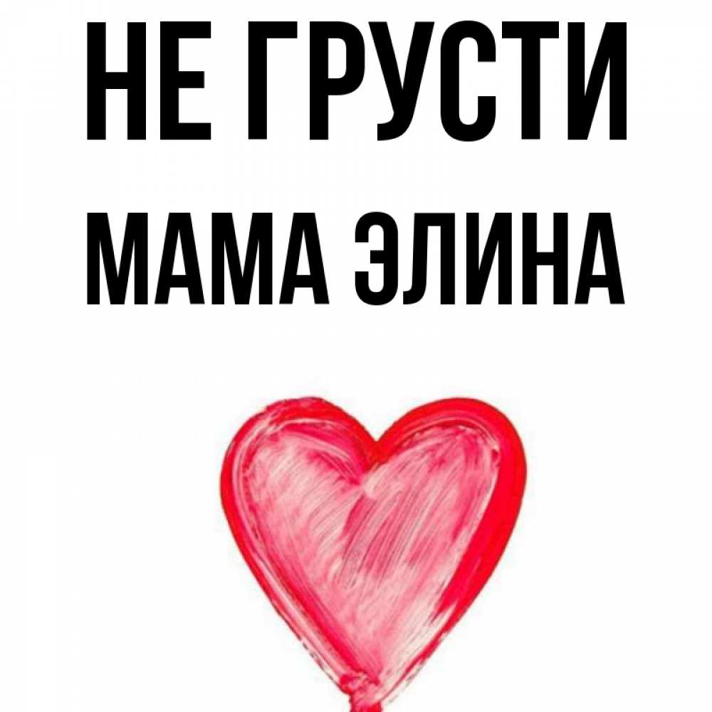 Открытка на каждый день с именем, Мама-Элина Не грусти сердечко Прикольная открытка с пожеланием онлайн скачать бесплатно 
