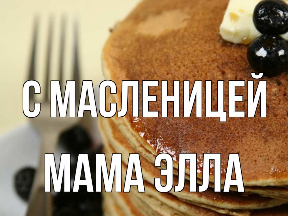 Открытка на каждый день с именем, Мама-Элла С масленицей блины Прикольная открытка с пожеланием онлайн скачать бесплатно 
