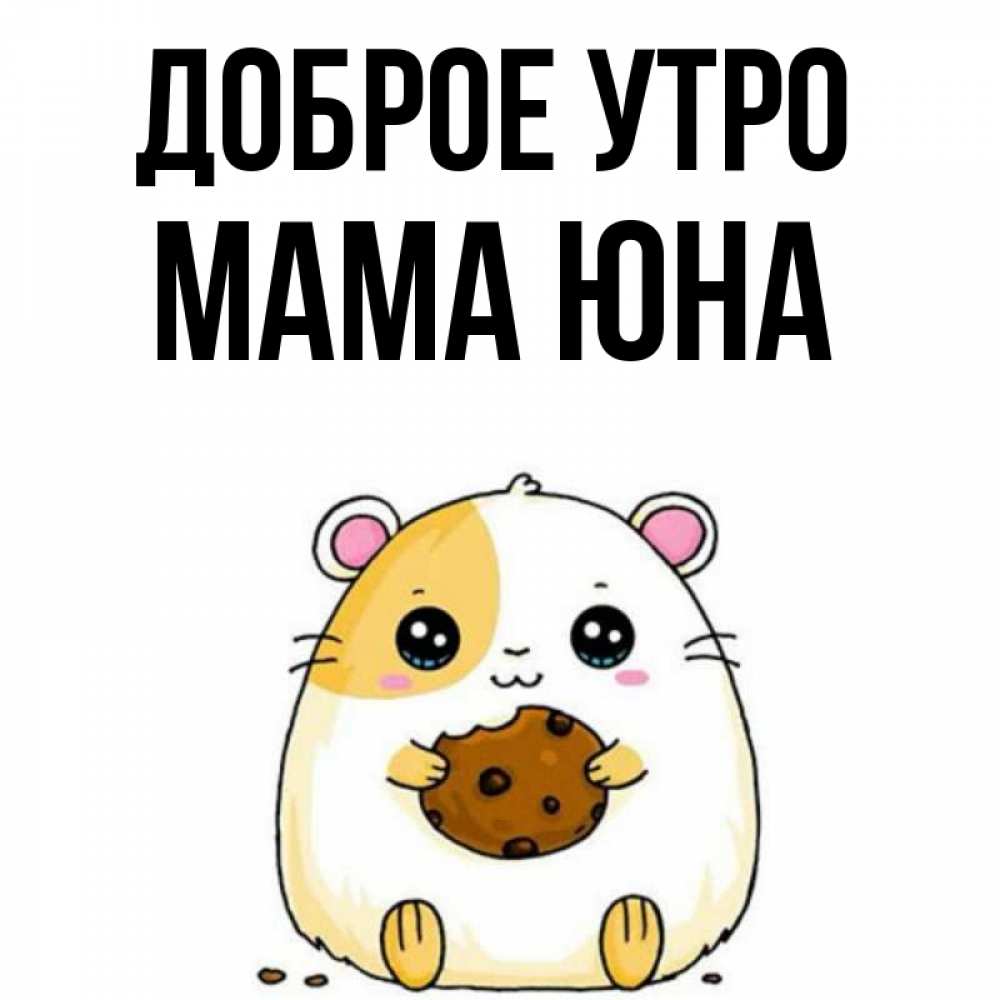 Открытка на каждый день с именем, Мама-Юна Доброе утро есть печеньку. Утречко Прикольная открытка с пожеланием онлайн скачать бесплатно 