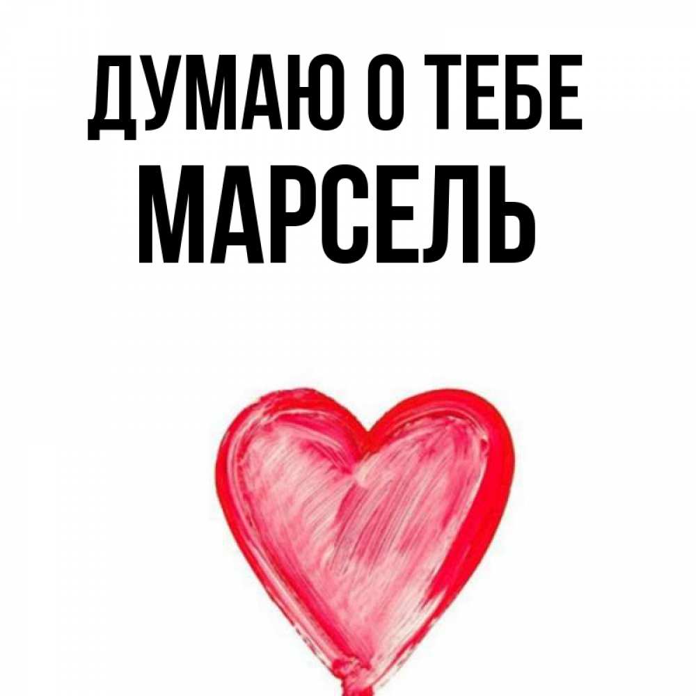Открытка на каждый день с именем, Марсель Думаю о тебе для влюбленных Прикольная открытка с пожеланием онлайн скачать бесплатно 