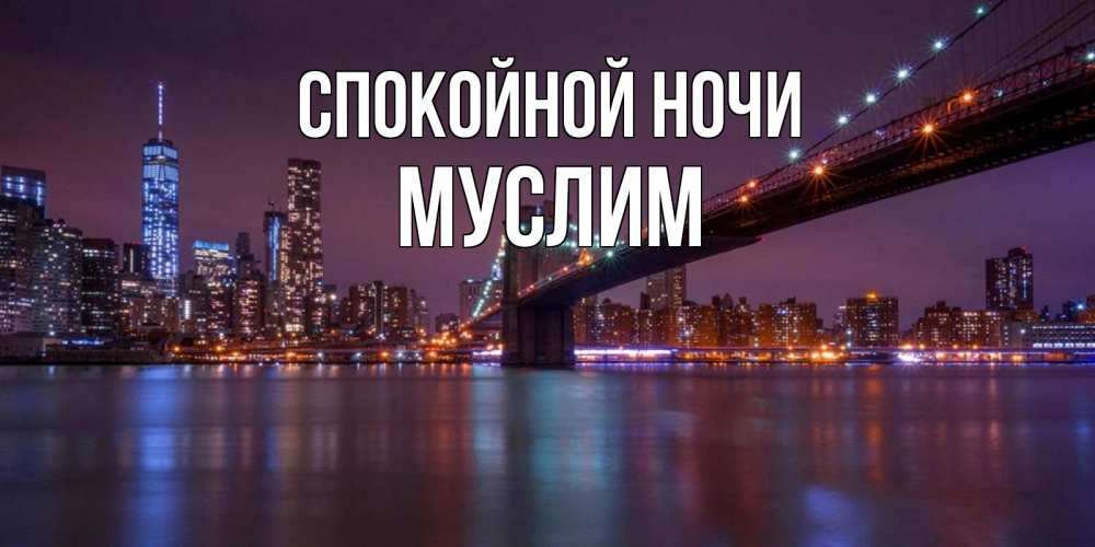 Открытка на каждый день с именем, Муслим Спокойной ночи ночной мост Прикольная открытка с пожеланием онлайн скачать бесплатно 