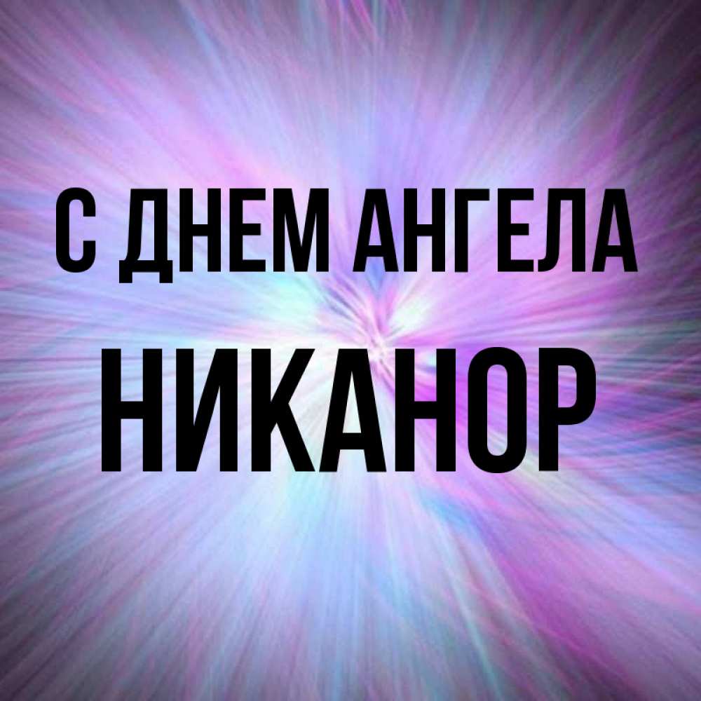 Открытка на каждый день с именем, Никанор С днем ангела ангельский свет Прикольная открытка с пожеланием онлайн скачать бесплатно 