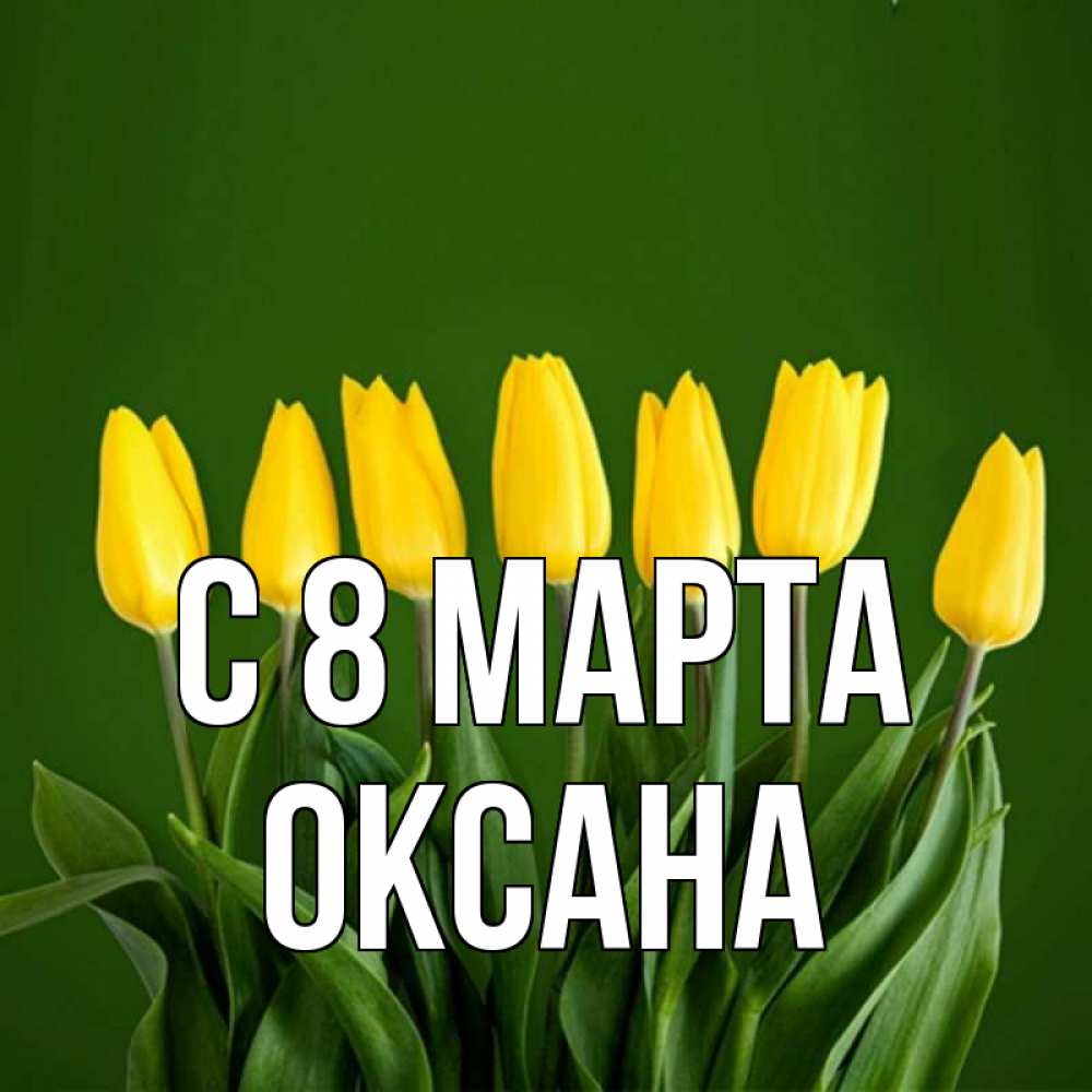 Открытка на каждый день с именем, Оксана С 8 МАРТА желтого цвета 3 Прикольная открытка с пожеланием онлайн скачать бесплатно 