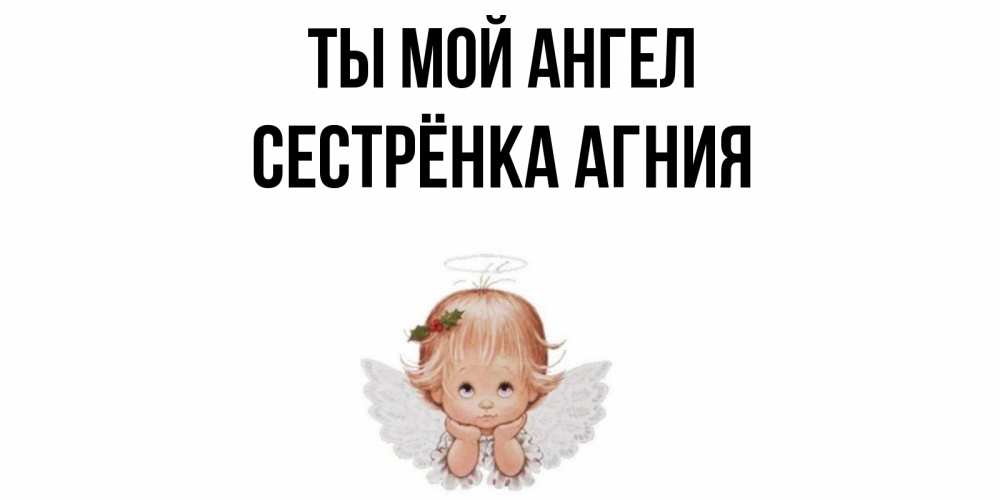 Открытка на каждый день с именем, Сестрёнка-Агния Ты мой ангел ангел Прикольная открытка с пожеланием онлайн скачать бесплатно 
