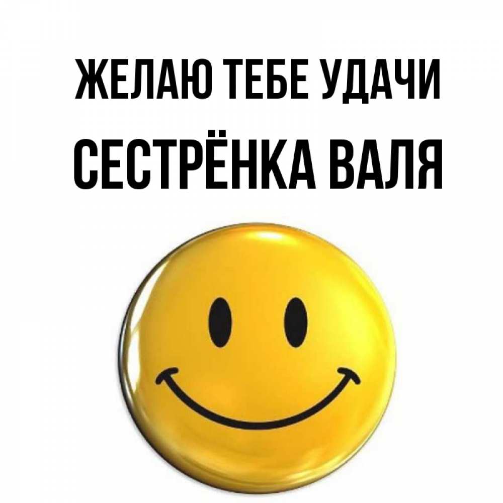 Открытка на каждый день с именем, Сестрёнка-Валя Желаю тебе удачи для поднятия настроения открытки на каждый день Прикольная открытка с пожеланием онлайн скачать бесплатно 