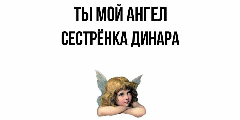 Открытка на каждый день с именем, Сестрёнка-Динара Ты мой ангел ангел Прикольная открытка с пожеланием онлайн скачать бесплатно 