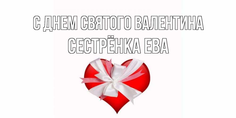 Открытка на каждый день с именем, Сестрёнка-Ева С днем Святого Валентина сердечко на 14 февраля  для моей девушки подписать именем Прикольная открытка с пожеланием онлайн скачать бесплатно 