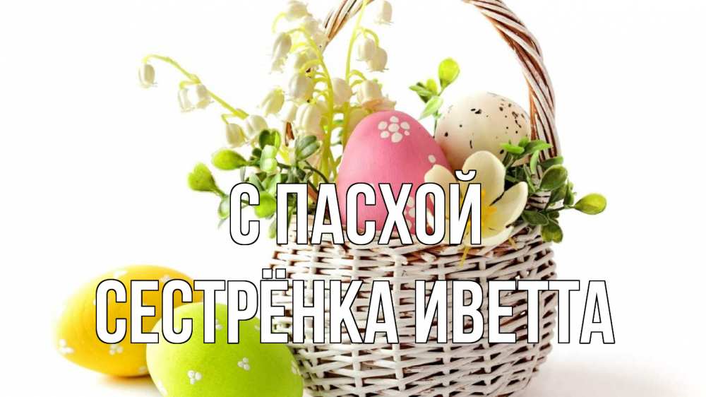 Открытка на каждый день с именем, Сестрёнка-Иветта С пасхой пасха Прикольная открытка с пожеланием онлайн скачать бесплатно 
