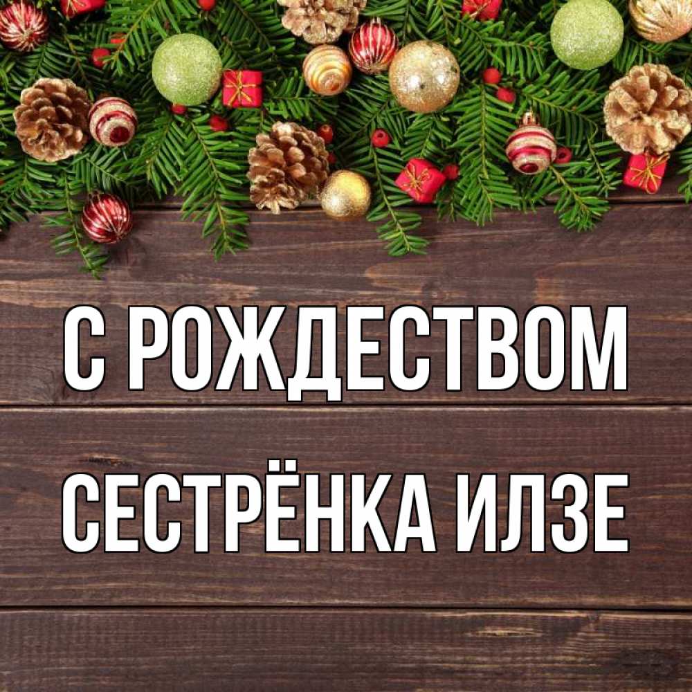 Открытка на каждый день с именем, Сестрёнка-Илзе С рождеством с рождеством Прикольная открытка с пожеланием онлайн скачать бесплатно 