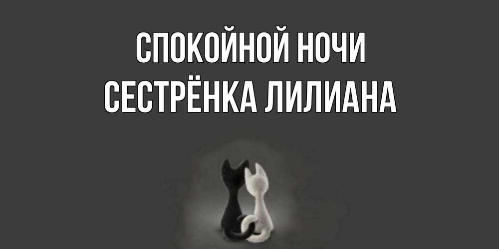 Открытка на каждый день с именем, Сестрёнка-Лилиана Спокойной ночи коты Прикольная открытка с пожеланием онлайн скачать бесплатно 